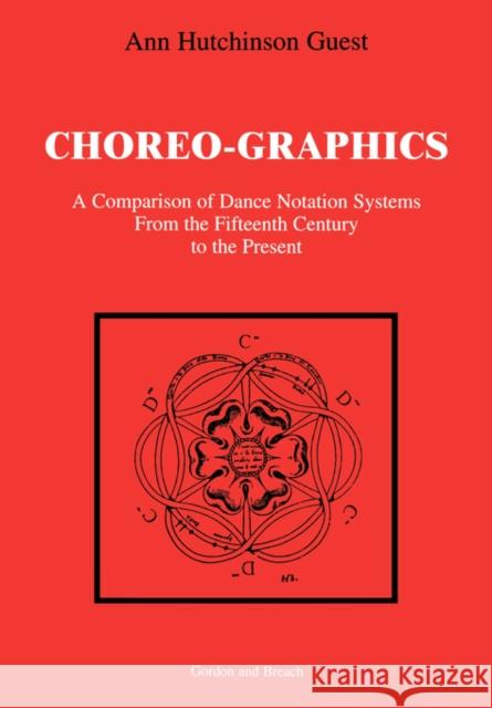 Choreographics: A Comparison of Dance Notation Systems from the Fifteenth Century to the Present Guest, Ann Hutchinson 9789057000034 Taylor & Francis