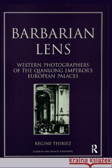 Barbarian Lens: Western Photographers of the Qianlong Emperor's European Palaces Thiriez, Regine 9789057005190 Routledge