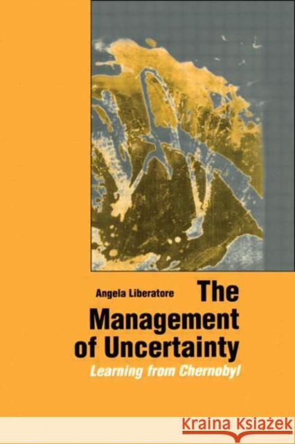 The Management of Uncertainty : Learning from Chernobyl Angela Liberatore 9789057005527 ROUTLEDGE