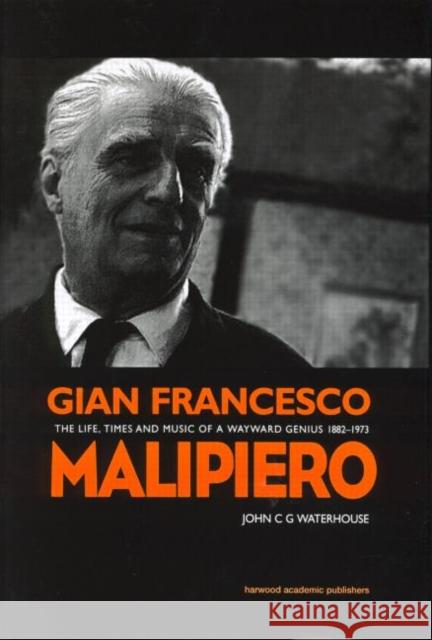 Gian Francesco Malipiero (1882-1973): The Life, Times and Music of a Wayward Genius Waterhouse, John C. G. 9789057022104 Taylor & Francis