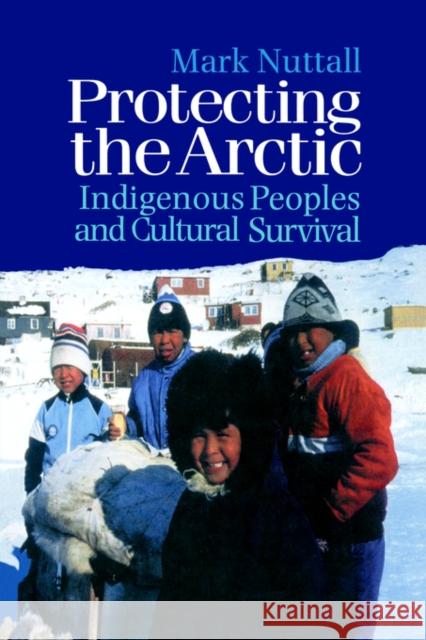 Protecting the Arctic: Indigenous Peoples and Cultural Survival Nuttall, Mark 9789057023552 Routledge