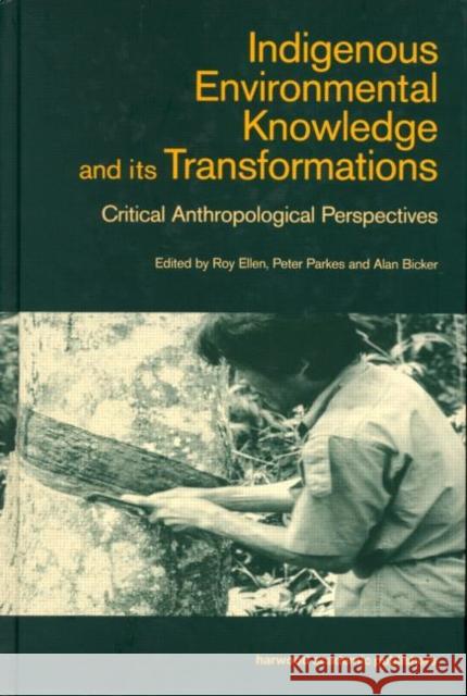 Indigenous Enviromental Knowledge and its Transformations : Critical Anthropological Perspectives Alan Bicker Roy Ellen Peter Parkes 9789057024832