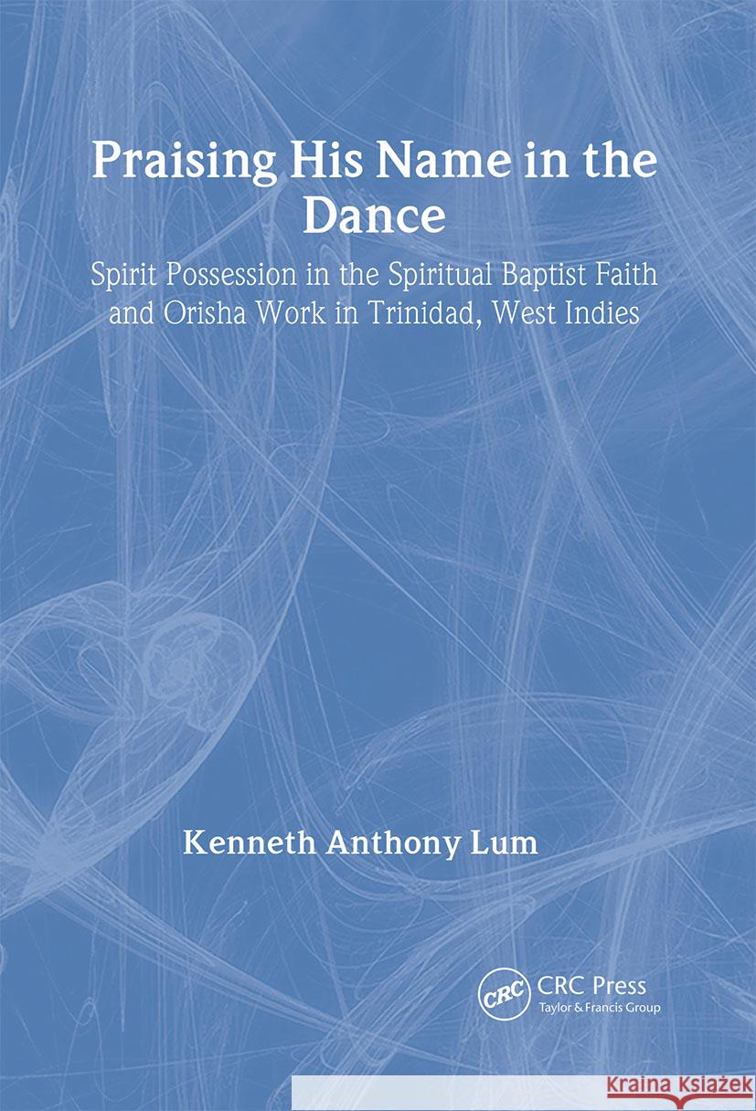 Praising His Name in the Dance: Spirit Possession in the Spiritual Baptist Faith and Orisha Work in Trinidad, West Indies Lum, Kenneth Anthony 9789057026102