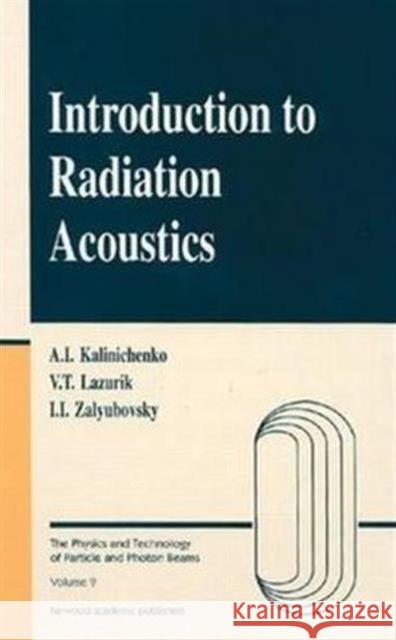Introduction to Radiation Acoustics Alexander Kalinichenko Valentin T. Lazurik Illya I. Zalyubovsky 9789057026157 CRC Press