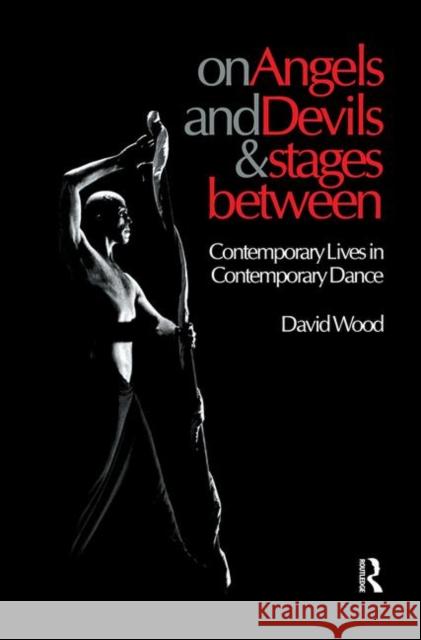 On Angels and Devils and Stages Between: Contemporary Lives in Contemporary Dance Wood, David 9789057550775 Taylor & Francis