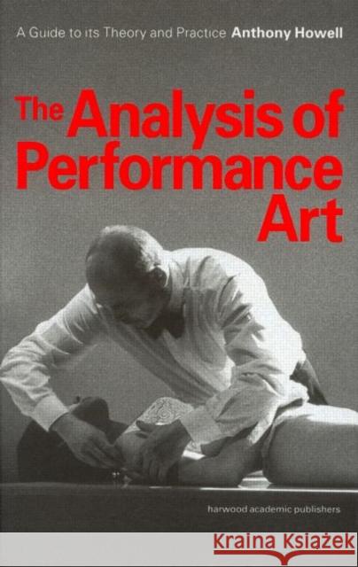 The Analysis of Performance Art: A Guide to Its Theory and Practice Howell, Anthony 9789057550850 Taylor & Francis