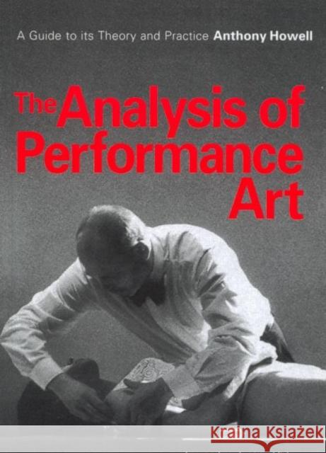 The Analysis of Performance Art : A Guide to its Theory and Practice Anthony Howell Howell Anthony 9789057550867