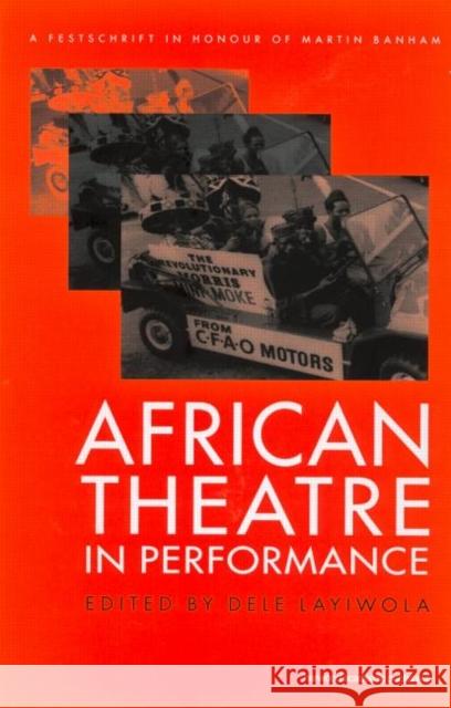 African Theatre in Performance : A Festschrift in Honour of Martin Banham Dele Layiwola Dele Layiwola  9789057551086 Taylor & Francis