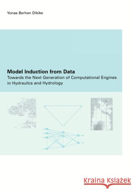 Model Induction from Data: Towards the Next Generation of Computational Engines in Hydraulics and Hydrology Dibike, Y. B. 9789058093561 Taylor & Francis