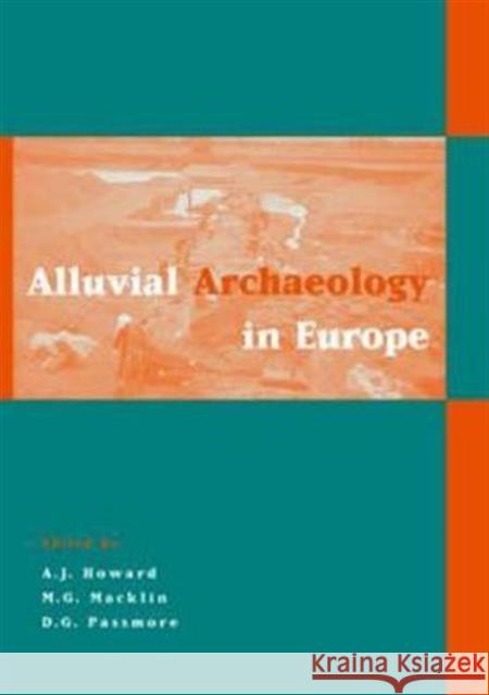 Alluvial Archaeology in Europe : Proceedings of an International Conference, Leeds, 18-19 December 2000 Andrew J. Howard M.G. Macklin D.G. Passmore 9789058095619