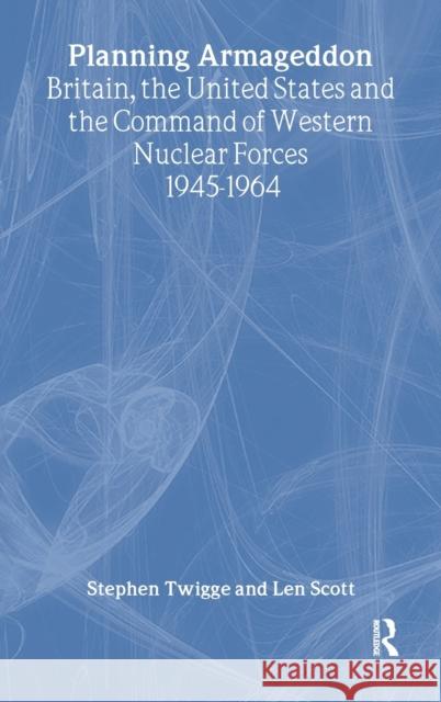 Planning Armageddon: Britain, the United States and the Command of Western Nuclear Forces, 1945-1964 Scott, Len 9789058230065 Taylor & Francis