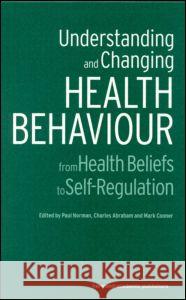 Understanding and Changing Health Behaviour: From Health Beliefs to Self-Regulation Paul Norman Charles Abraham Mark T. Conner 9789058230737