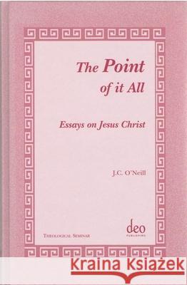 The Point of It All: Essays on Jesus Christ J. C. Oneill 9789058540058