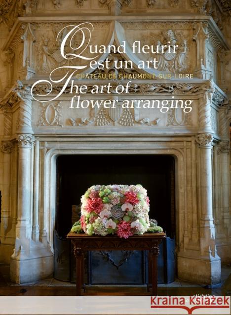 The Art of Flower Arranging: Chateau de Chaumont-sur-Loire Chantal Colleu-Dumont 9789058567130 Stichting Kunstboek BVBA