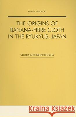 The Origins of Banana-Fibre Cloth in the Ryukyus, Japan Katrien Hendrickx 9789058676146