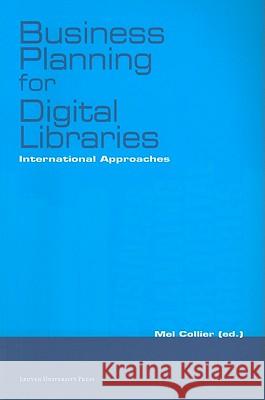 Business Planning for Digital Libraries: International Approaches Mel Collier 9789058678379 Distributed for Leuven University Press