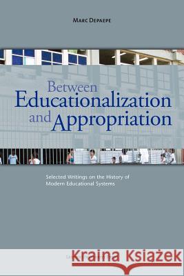 Between Educationalization and Appropriation: Selected Writings on the History of Modern Educational Systems Marc Depaepe Marc Vervenne 9789058679178 Leuven University Press