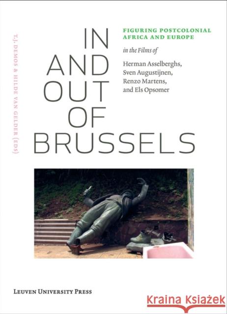 In and Out of Brussels: Figuring Postcolonial Africa and Europe in the Films of Herman Asselberghs, Sven Augustijnen, Renzo Martens, and Els O [With D T. J. Demos Hilde van Gelder  9789058679192