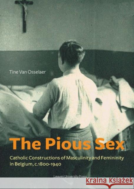 The Pious Sex: Catholic Constructions of Masculinity and Femininity in Belgium, C. 1800-1940 Van Van Osselaer, Tine 9789058679505