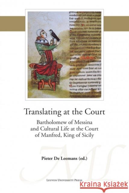 Translating at the Court: Bartholomew of Messina and Cultural Life at the Court of Manfred of Sicily Pieter De Leemans   9789058679864 Leuven University Press