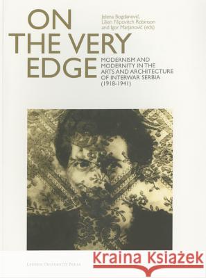 On the Very Edge: Modernism and Modernity in the Arts and Architecture of Interwar Serbia (1918-1941) Bogdanovic, Jelena 9789058679932 Leuven University Press