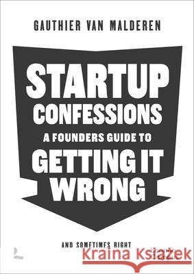 Startup Confessions: A Founder’s Guide to Getting it Wrong (and Sometimes Right) Gauthier Van Malderen 9789059967267