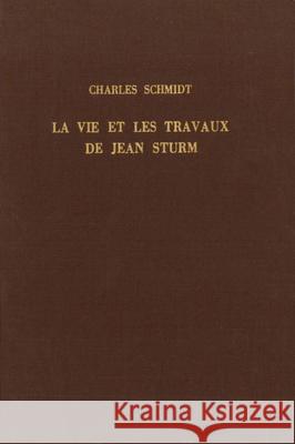 La Vie Et Les Travaux de Jean Sturm, Premier Recteur Du Gymnase Et de l'Académie de Strasbourg Schmidt 9789060042649