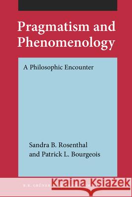 Pragmatism and Phenomenology: A Philosophic Encounter Patrick L. Bourgeois Sandra B. Rosenthal  9789060321799