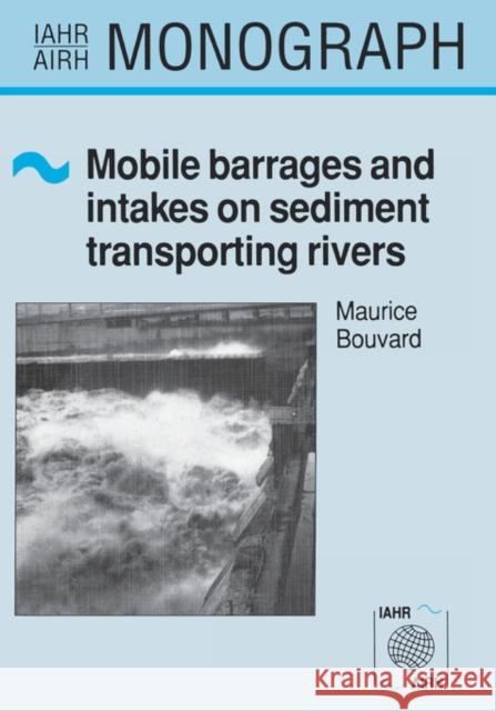 Mobile Barrages and Intakes on Sediment Transporting Rivers: Iahr Monograph Series Bouvard, M. 9789061911500 Taylor & Francis