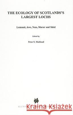 The Ecology of Scotland's Largest Lochs: Lomond, Awe, Ness, Morar and Shiel Maitland, Peter S. 9789061930976 Dr. W. Junk