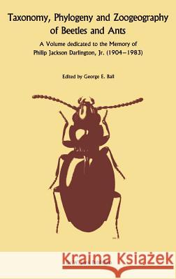 Taxonomy, Phylogeny, and Zoogeography of Beetles and Ants: A Volume Dedicated to the Memory of Philip Jackson Darlington, Jr. 1904-1 983 Ball, George E. 9789061935117