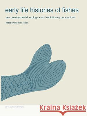 Early Life Histories of Fishes: New Developmental, Ecological and Evolutionary Perspectives Balon, E. K. 9789061935292