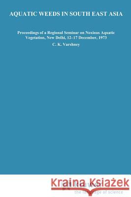 Aquatic Weeds in South East Asia C. K. Varshney J. Rzoska 9789061935568 Kluwer Academic Publishers