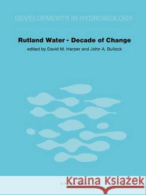 Rutland Water -- Decade of Change: Proceedings of the Conference Held in Leicester, U.K., 1-3 April 1981 Harper, David M. 9789061937593