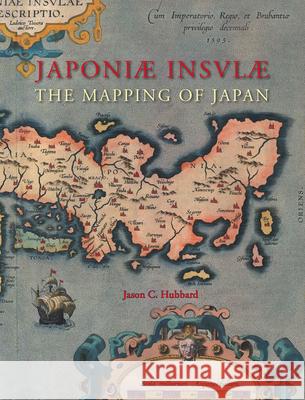 Japoniæ Insulæ the Mapping of Japan: A Historical Introduction and Cartobibliography of European Printed Maps of Japan Before 1800 Hubbard 9789061945314