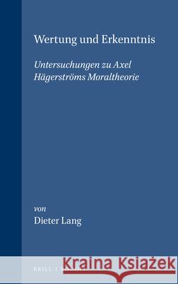 Wertung und Erkenntnis: Untersuchungen zu Axel Hägerströms Moraltheorie Dieter Lang 9789062035632