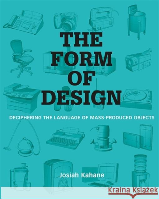 The Form of Design: Deciphering the Language of Mass Produced Objects Josiah Kahane 9789063693756