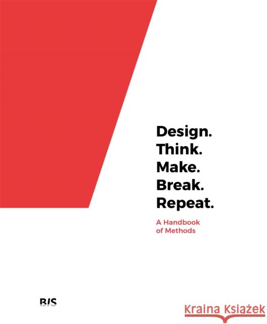 Design. Think. Make. Break. Repeat.: A Handbook of Methods Martin Tomitsch Cara Wrigley Madeleine Borthwick 9789063694791 BIS Publishers B.V.