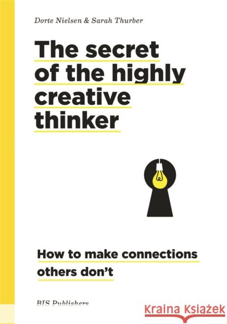 Secret of the Highly Creative Thinker: How to Make Connections Other Don't Sarah Thurber 9789063695323 BIS Publishers B.V.