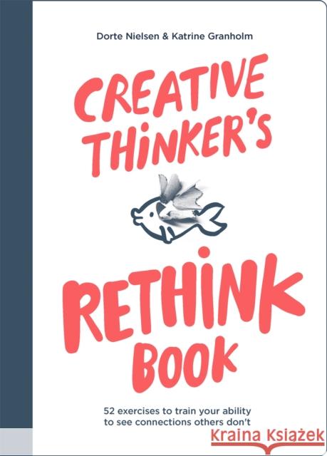 Creative Thinker's Rethink Book: 52 Exercises to Train Your Ability to See Connections Others Don't Dorte Nielsen Katrine Granholm 9789063696122