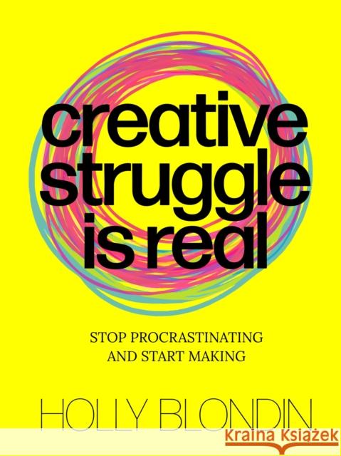 Creative Struggle is Real: Stop procrastinating and start making Holly Blondin 9789063696702