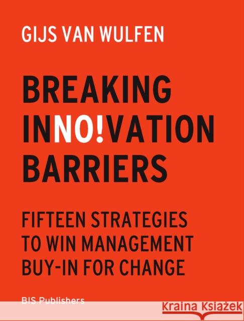 Breaking Innovation Barriers: How to win management buy-in for change Gijs  van Wulfen 9789063697204 BIS Publishers B.V.