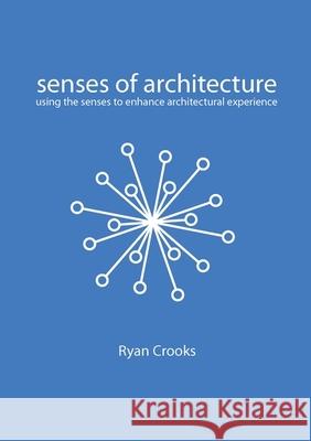 Senses of Architecture: Using the Senses to Enhance Architectural Experience Ryan Crooks 9789063697242 BIS Publishers B.V.