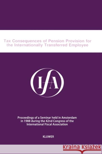 Tax Consequences of Pension Provision for the Internationally Transferred Employee International Fiscal Association Staff 9789065444387 Kluwer Law International