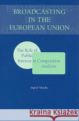 Broadcasting in the European Union: The Role of Public Interest in Competition Analysis Nitsche, Ingrid 9789067041317 ASSER PRESS