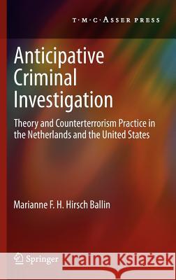 Anticipative Criminal Investigation: Theory and Counterterrorism Practice in the Netherlands and the United States Hirsch Ballin, Marianne F. H. 9789067048422