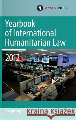 Yearbook of International Humanitarian Law Volume 15, 2012 Terry D. Gill Robin Geiss Robert Heinsch 9789067049238 T.M.C. Asser Press