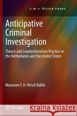 Anticipative Criminal Investigation: Theory and Counterterrorism Practice in the Netherlands and the United States Marianne F.H. Hirsch Ballin 9789067049481 T.M.C. Asser Press