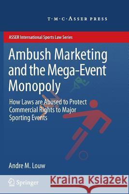 Ambush Marketing & the Mega-Event Monopoly: How Laws Are Abused to Protect Commercial Rights to Major Sporting Events Louw, Andre M. 9789067049597 T.M.C. Asser Press