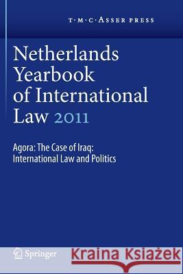 Netherlands Yearbook of International Law 2011: Agora: The Case of Iraq: International Law and Politics Dekker, I. F. 9789067049610 T.M.C. Asser Press